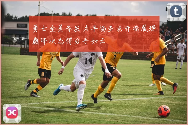 勇士全员齐发力半场多点开花展现巅峰状态得分手如云