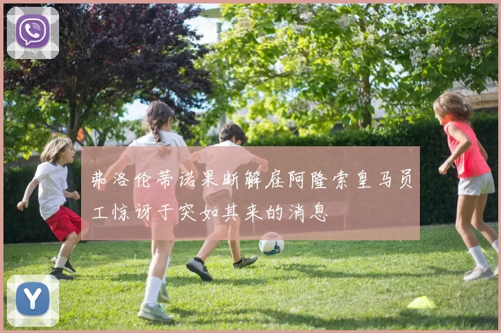 弗洛伦蒂诺果断解雇阿隆索皇马员工惊讶于突如其来的消息