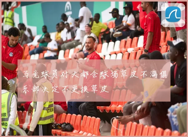 马竞球员对大都会球场草皮不满俱乐部决定不更换草皮