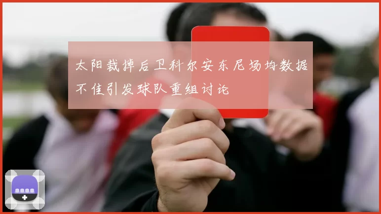 太阳裁掉后卫科尔安东尼场均数据不佳引发球队重组讨论