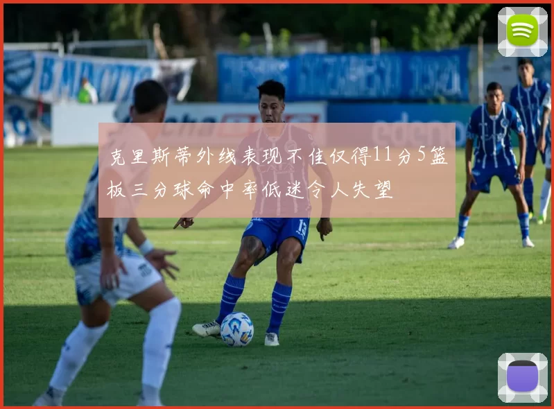 克里斯蒂外线表现不佳仅得11分5篮板三分球命中率低迷令人失望