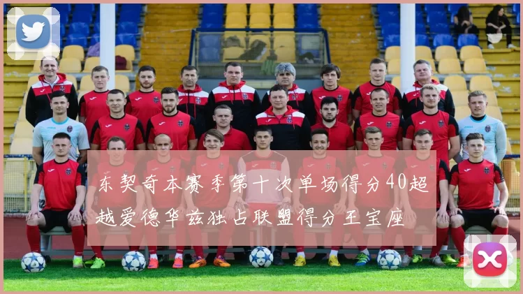 东契奇本赛季第十次单场得分40超越爱德华兹独占联盟得分王宝座