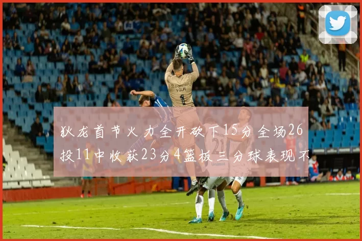 狄龙首节火力全开砍下15分全场26投11中收获23分4篮板三分球表现不佳