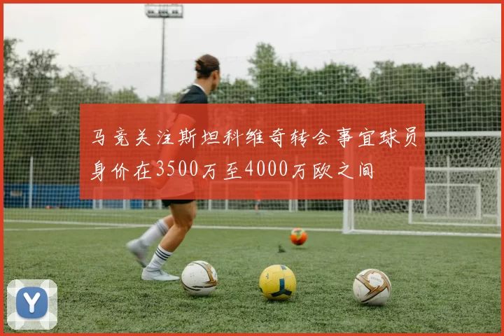 马竞关注斯坦科维奇转会事宜球员身价在3500万至4000万欧之间