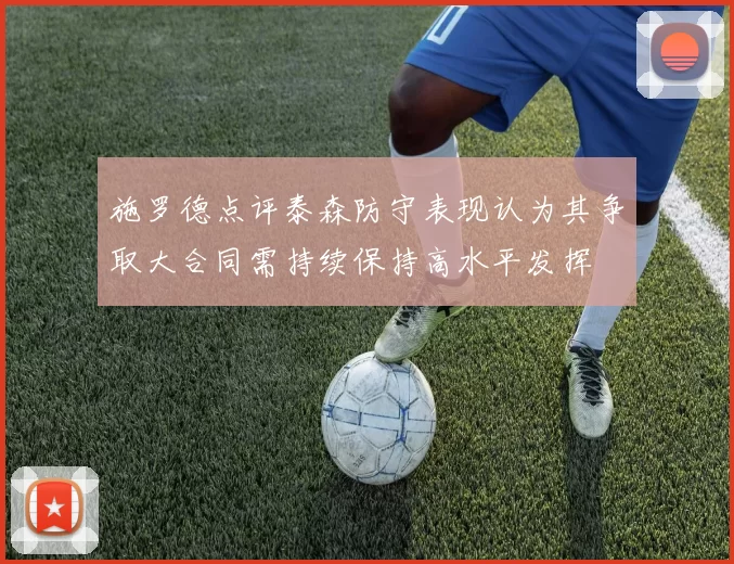 施罗德点评泰森防守表现认为其争取大合同需持续保持高水平发挥