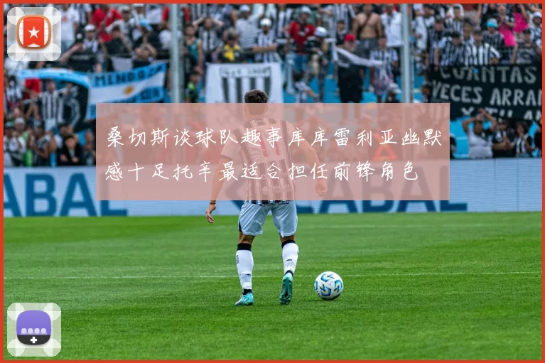 桑切斯谈球队趣事库库雷利亚幽默感十足托辛最适合担任前锋角色
